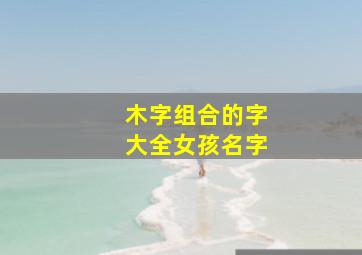 木字组合的字大全女孩名字