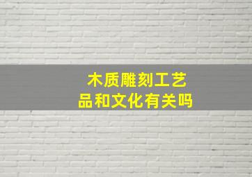 木质雕刻工艺品和文化有关吗