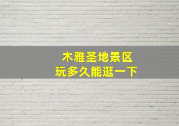 木雅圣地景区玩多久能逛一下