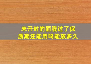 未开封的面膜过了保质期还能用吗能放多久