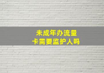 未成年办流量卡需要监护人吗