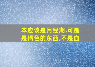 本应该是月经期,可是是褐色的东西,不是血