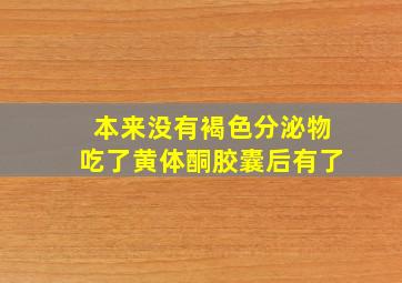 本来没有褐色分泌物吃了黄体酮胶囊后有了