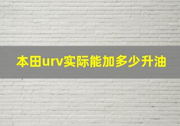 本田urv实际能加多少升油