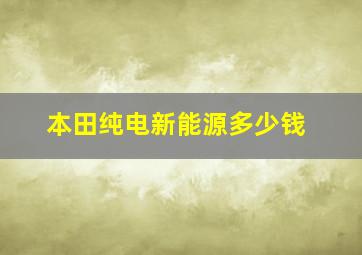 本田纯电新能源多少钱