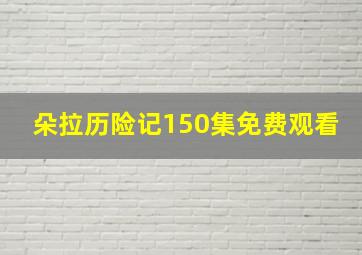 朵拉历险记150集免费观看