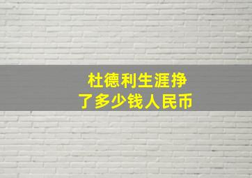 杜德利生涯挣了多少钱人民币