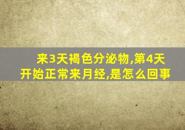 来3天褐色分泌物,第4天开始正常来月经,是怎么回事