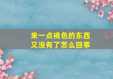 来一点褐色的东西又没有了怎么回事