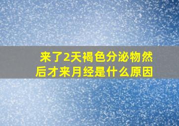 来了2天褐色分泌物然后才来月经是什么原因