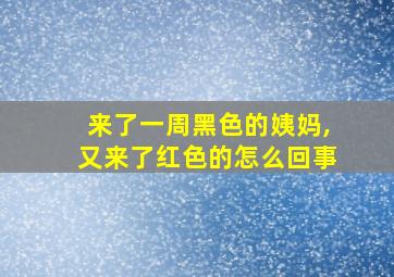 来了一周黑色的姨妈,又来了红色的怎么回事