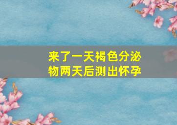 来了一天褐色分泌物两天后测出怀孕