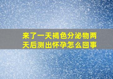 来了一天褐色分泌物两天后测出怀孕怎么回事