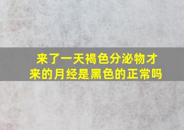 来了一天褐色分泌物才来的月经是黑色的正常吗