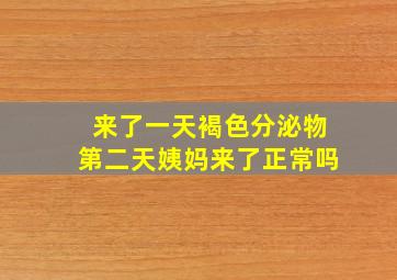 来了一天褐色分泌物第二天姨妈来了正常吗