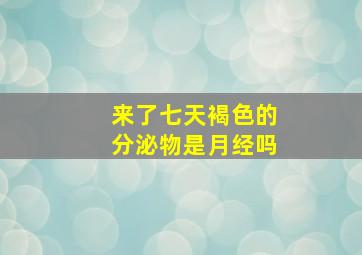 来了七天褐色的分泌物是月经吗