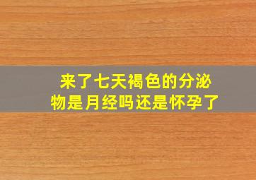 来了七天褐色的分泌物是月经吗还是怀孕了