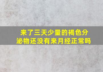 来了三天少量的褐色分泌物还没有来月经正常吗