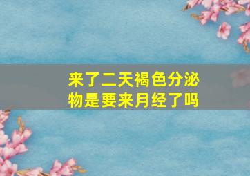 来了二天褐色分泌物是要来月经了吗