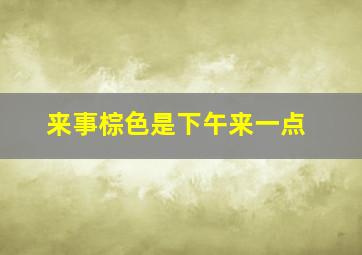 来事棕色是下午来一点