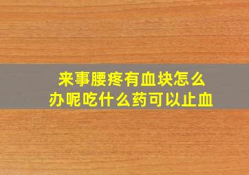 来事腰疼有血块怎么办呢吃什么药可以止血