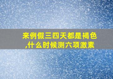 来例假三四天都是褐色,什么时候测六项激素