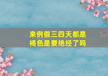 来例假三四天都是褐色是要绝经了吗