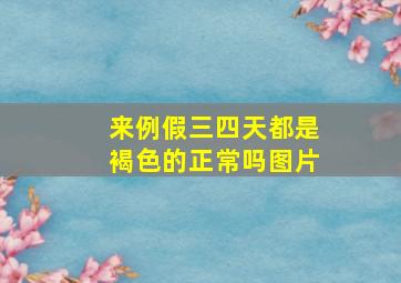 来例假三四天都是褐色的正常吗图片