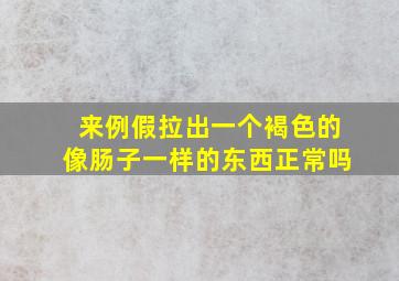 来例假拉出一个褐色的像肠子一样的东西正常吗