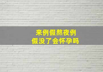 来例假熬夜例假没了会怀孕吗