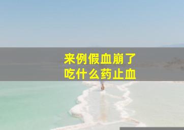 来例假血崩了吃什么药止血