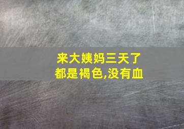 来大姨妈三天了都是褐色,没有血