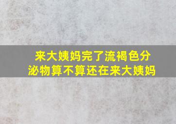 来大姨妈完了流褐色分泌物算不算还在来大姨妈