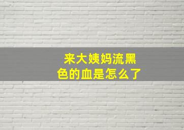 来大姨妈流黑色的血是怎么了