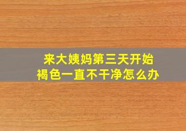 来大姨妈第三天开始褐色一直不干净怎么办