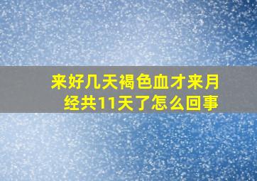 来好几天褐色血才来月经共11天了怎么回事