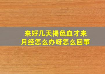 来好几天褐色血才来月经怎么办呀怎么回事