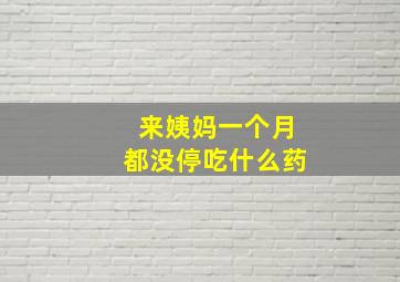 来姨妈一个月都没停吃什么药