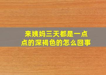 来姨妈三天都是一点点的深褐色的怎么回事