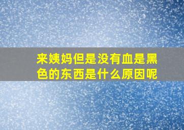 来姨妈但是没有血是黑色的东西是什么原因呢