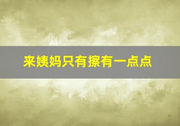 来姨妈只有擦有一点点