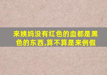 来姨妈没有红色的血都是黑色的东西,算不算是来例假