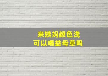 来姨妈颜色浅可以喝益母草吗