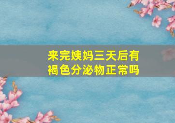 来完姨妈三天后有褐色分泌物正常吗