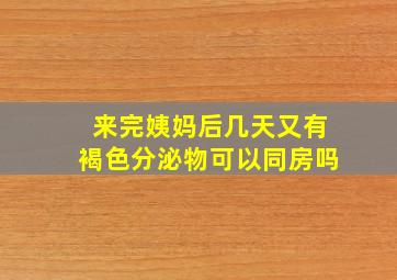 来完姨妈后几天又有褐色分泌物可以同房吗