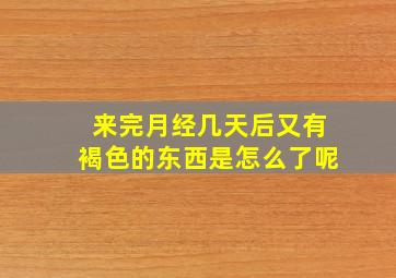 来完月经几天后又有褐色的东西是怎么了呢