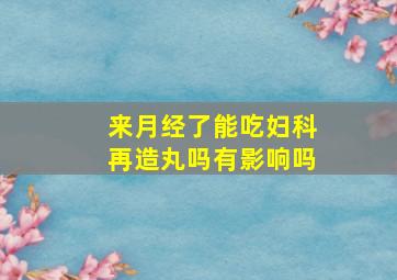 来月经了能吃妇科再造丸吗有影响吗