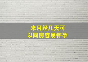 来月经几天可以同房容易怀孕