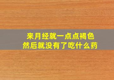 来月经就一点点褐色然后就没有了吃什么药