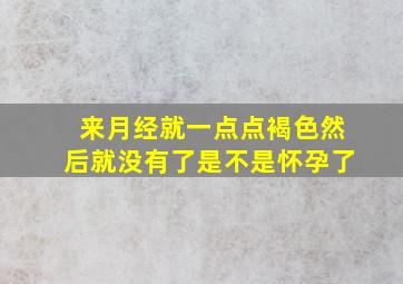 来月经就一点点褐色然后就没有了是不是怀孕了